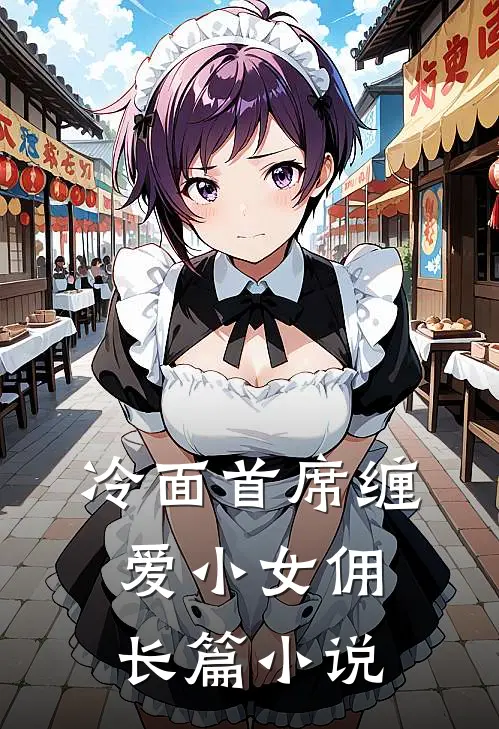 冷面首席缠爱小女佣长篇小说