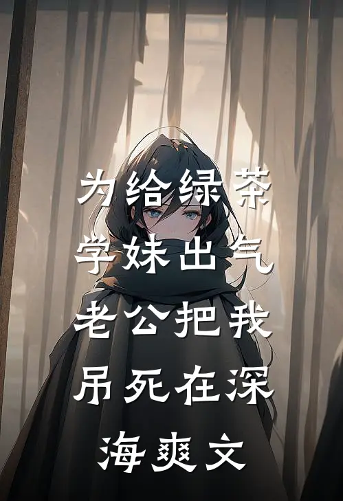 为给绿茶学妹出气，老公把我吊死在深海爽文