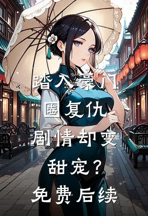 踏入豪门圈复仇，剧情却变甜宠？免费后续