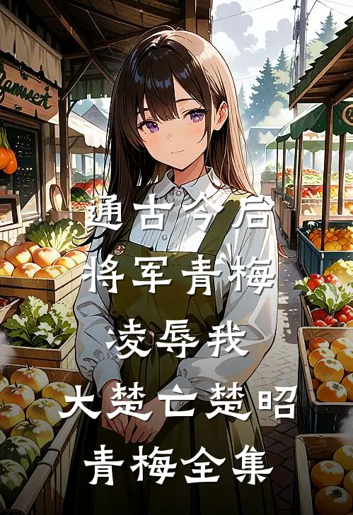通古今后将军青梅凌辱我，大楚亡楚昭青梅 全集