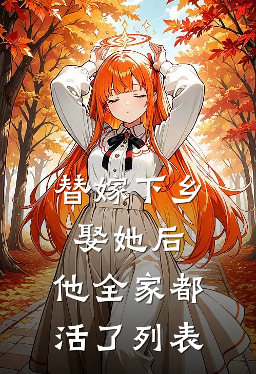 替嫁下乡，娶她后，他全家都活了列表