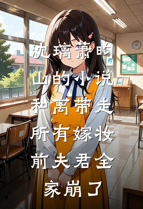沈璃萧昀山的小说和离带走所有嫁妆，前夫君全家崩了
