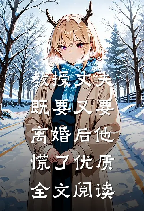 教授丈夫既要又要，离婚后他慌了优质全文阅读