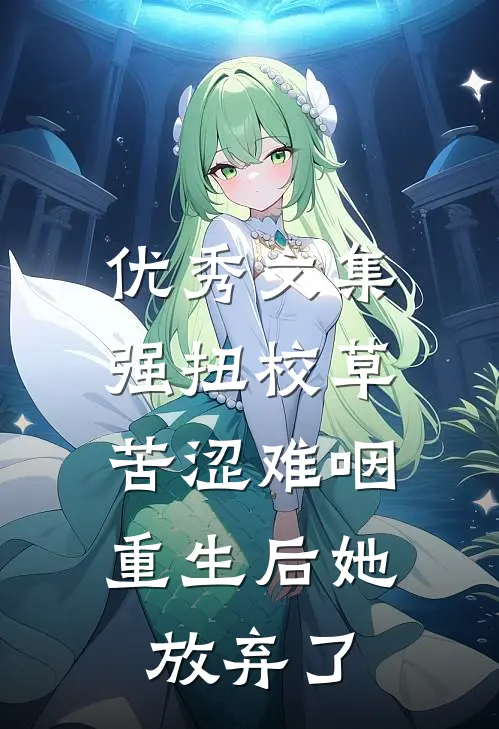 优秀文集强扭校草苦涩难咽，重生后她放弃了