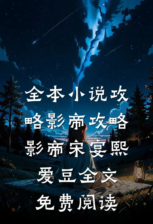 全本小说攻略影帝攻略影帝宋宴熙爱豆全文免费阅读