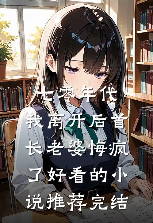 七零年代，我离开后首长老婆悔疯了好看的小说推荐完结