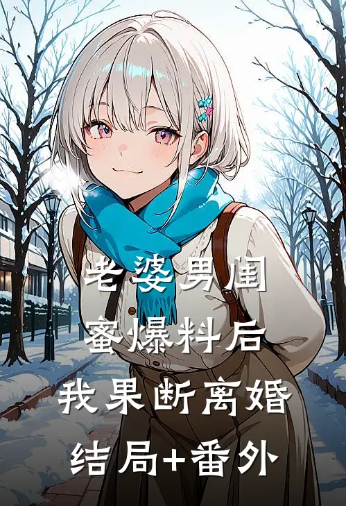 老婆男闺蜜爆料后，我果断离婚结局+番外
