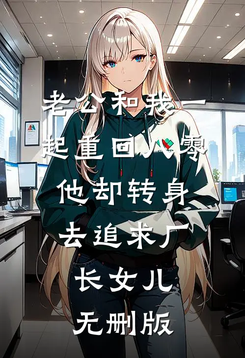 老公和我一起重回八零，他却转身去追求厂长女儿无删版