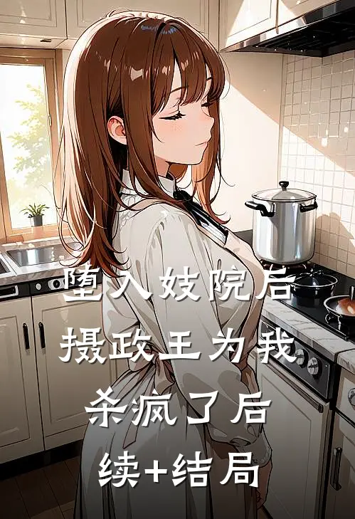 堕入妓院后，摄政王为我杀疯了后续+结局