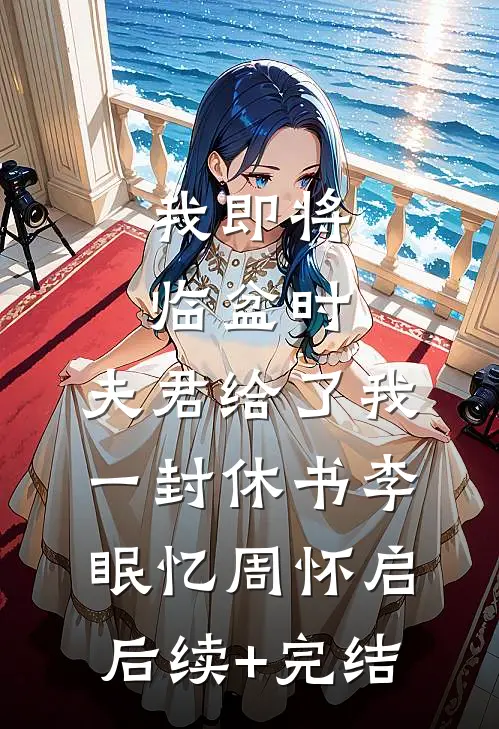 我即将临盆时，夫君给了我一封休书李眠忆周怀启后续+完结