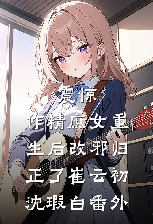 震惊，作精庶女重生后改邪归正了崔云初沈瑕白番外