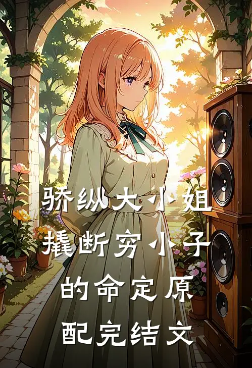 骄纵大小姐撬断穷小子的命定原配完结文