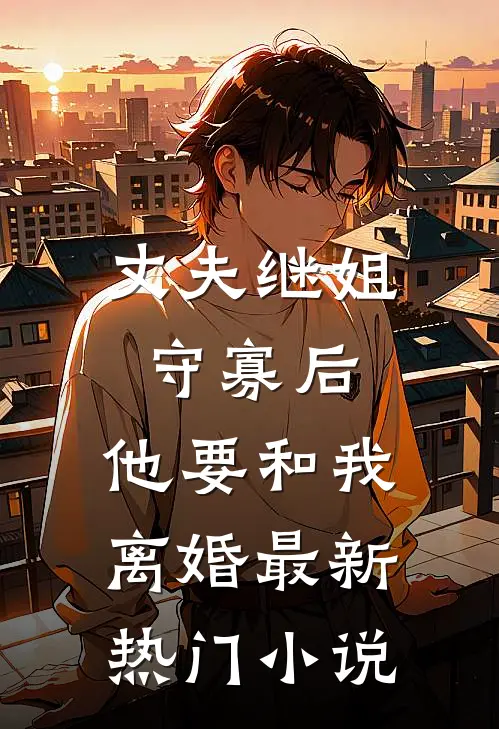 丈夫继姐守寡后，他要和我离婚最新热门小说