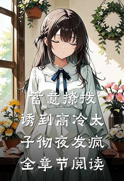 蓄意撩拨，诱到高冷太子彻夜发疯全章节阅读