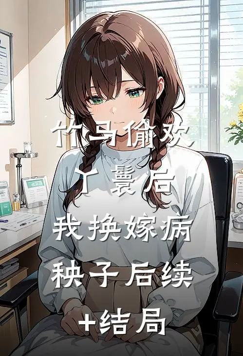 竹马偷欢丫鬟后，我换嫁病秧子后续+结局
