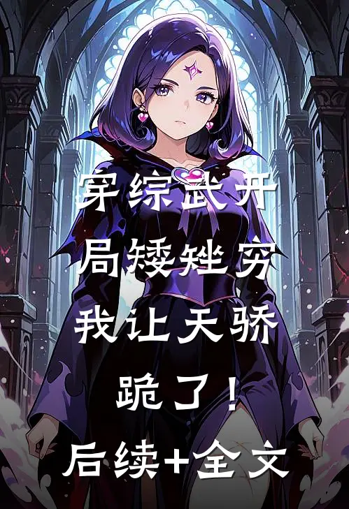 穿综武开局矮矬穷，我让天骄跪了！后续+全文