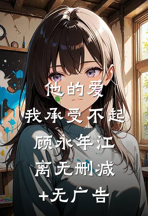 他的爱，我承受不起顾永年江离无删减+无广告