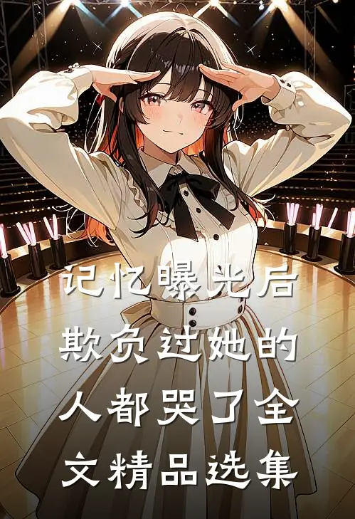 记忆曝光后,欺负过她的人都哭了全文精品选集