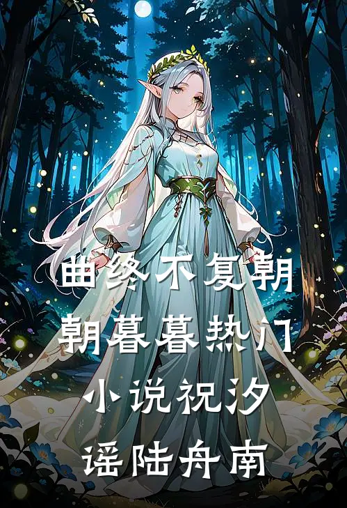曲终不复朝朝暮暮热门小说祝汐谣陆舟南