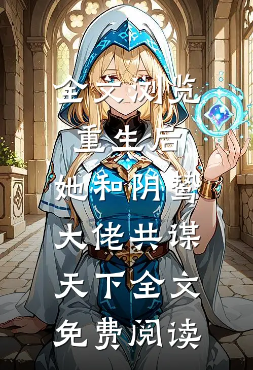 全文浏览重生后,她和阴鸷大佬共谋天下全文免费阅读