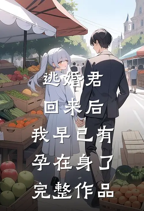 逃婚君回来后，我早已有孕在身了完整作品