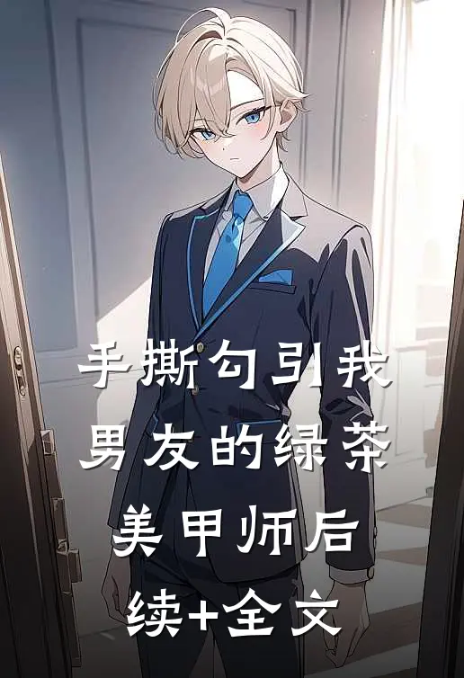 手撕勾引我男友的绿茶美甲师后续+全文
