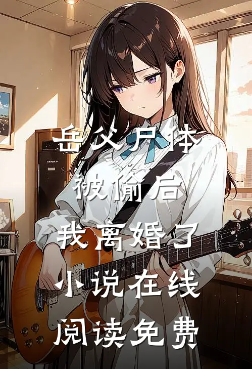 岳父尸体被偷后，我离婚了小说在线阅读免费