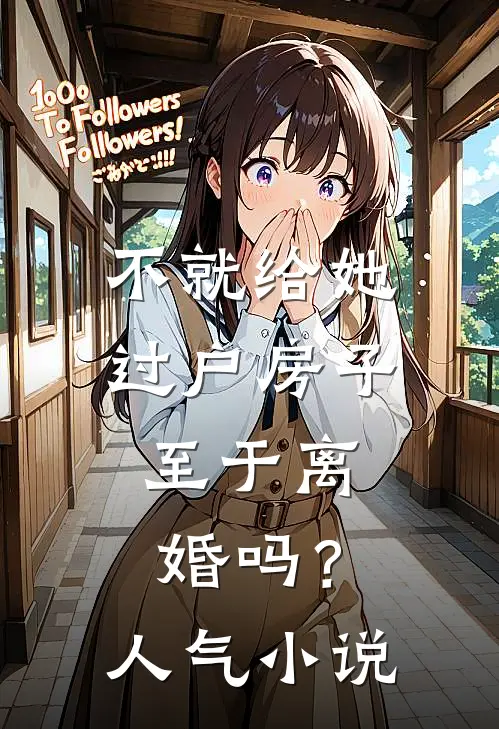 不就给她过户房子，至于离婚吗？人气小说