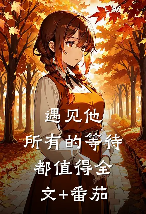 遇见他，所有的等待都值得全文+番茄
