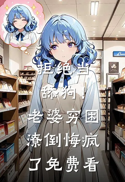 拒绝当舔狗！老婆穷困潦倒悔疯了免费看