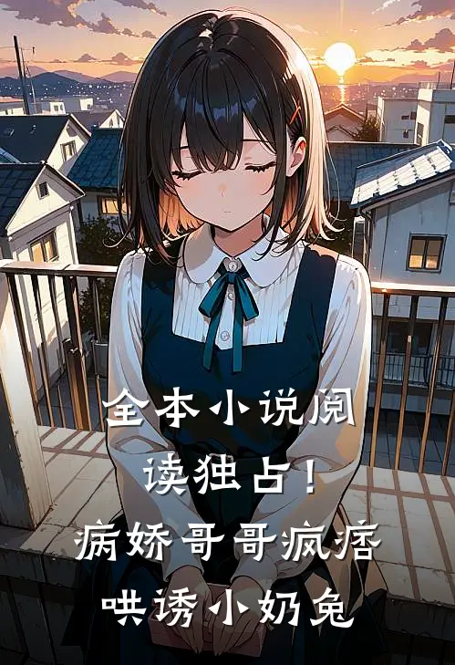 全本小说阅读独占！病娇哥哥疯痞哄诱小奶兔