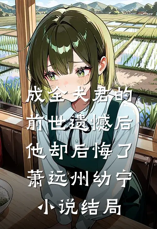 成全夫君的前世遗憾后，他却后悔了萧远州幼宁小说结局
