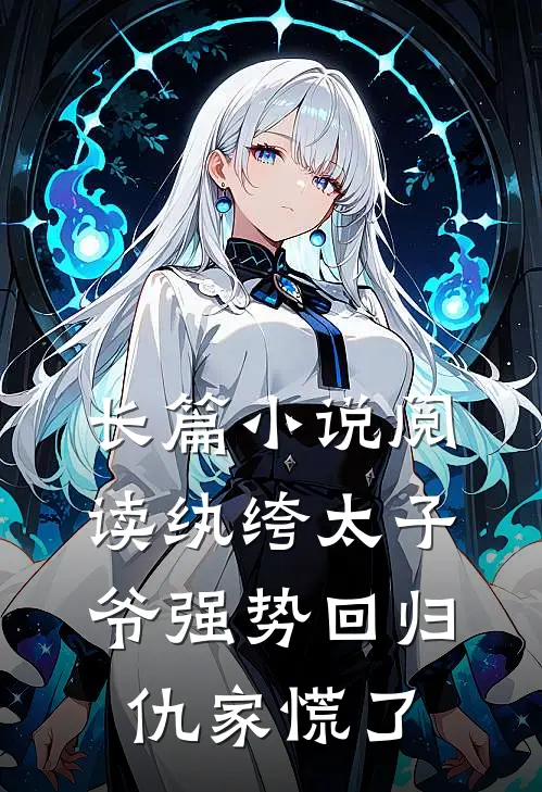 长篇小说阅读纨绔太子爷强势回归，仇家慌了
