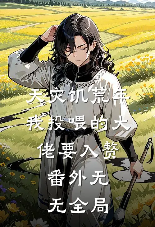 天灾饥荒年，我投喂的大佬要入赘： 番外无无全局