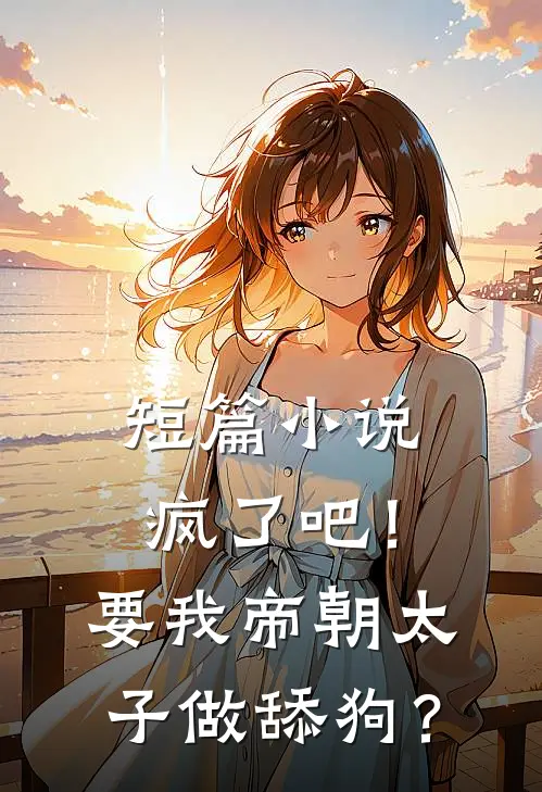 短篇小说疯了吧！要我帝朝太子做舔狗？