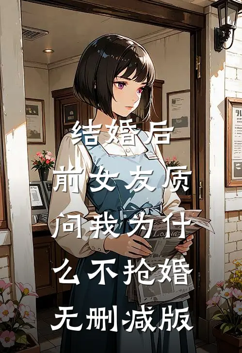 结婚后，前女友质问我为什么不抢婚无删减版
