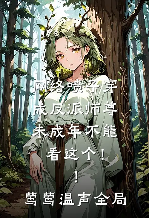 网络喷子穿成反派师尊-未成年不能看这个！！莺莺温声全局