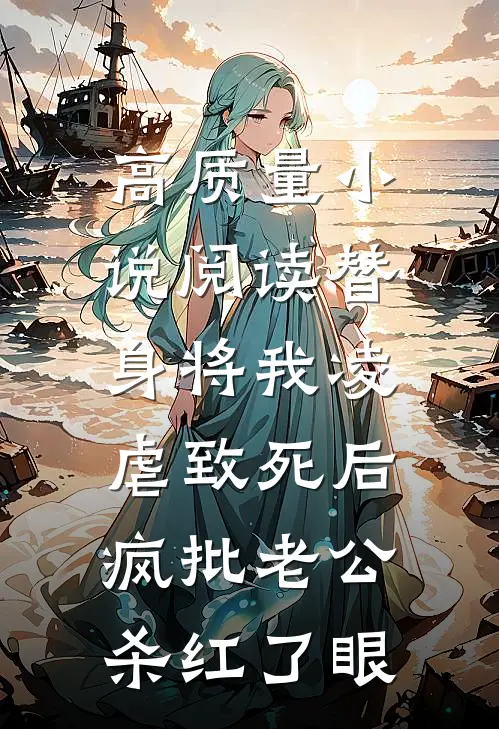 高质量小说阅读替身将我凌虐致死后，疯批老公杀红了眼