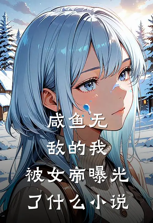 咸鱼无敌的我，被女帝曝光了什么小说
