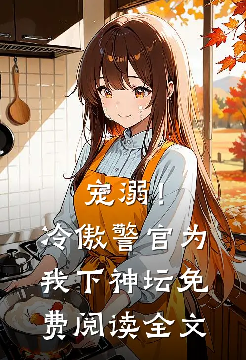 宠溺！冷傲警官为我下神坛免费阅读全文