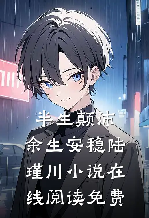 半生颠沛，余生安稳陆瑾川小说在线阅读免费