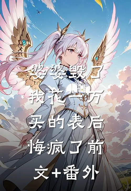婆婆毁了我花一万买的表后，悔疯了前文+番外