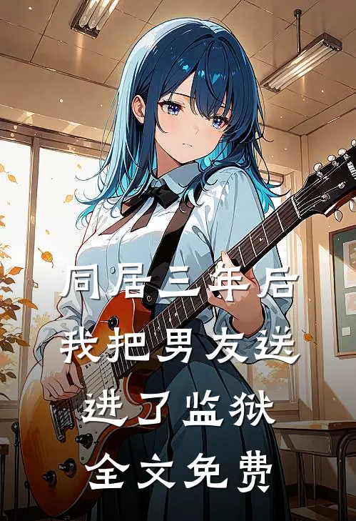 同居三年后，我把男友送进了监狱全文免费