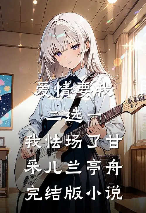 爱情要我二选一，我怯场了甘采儿兰亭舟完结版小说