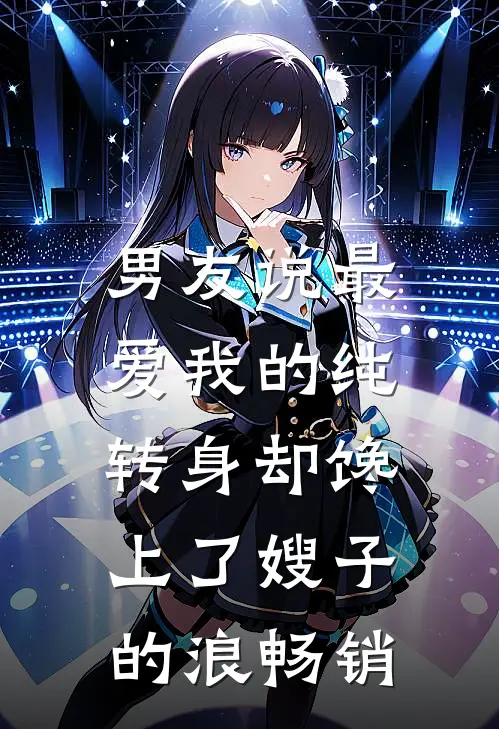 男友说最爱我的纯，转身却馋上了嫂子的浪畅销