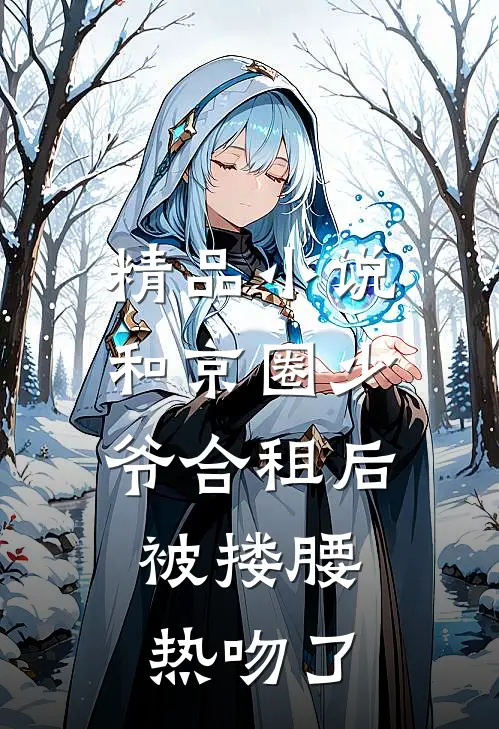 精品小说和京圈少爷合租后，被搂腰热吻了