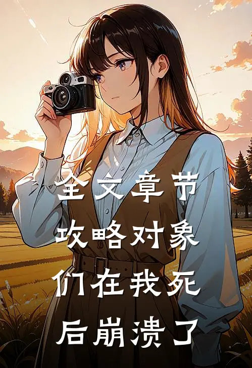 全文章节攻略对象们在我死后崩溃了