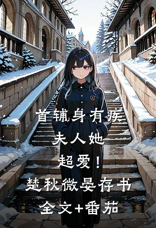 首辅身有疾，夫人她超爱！楚秋微晏存书全文+番茄