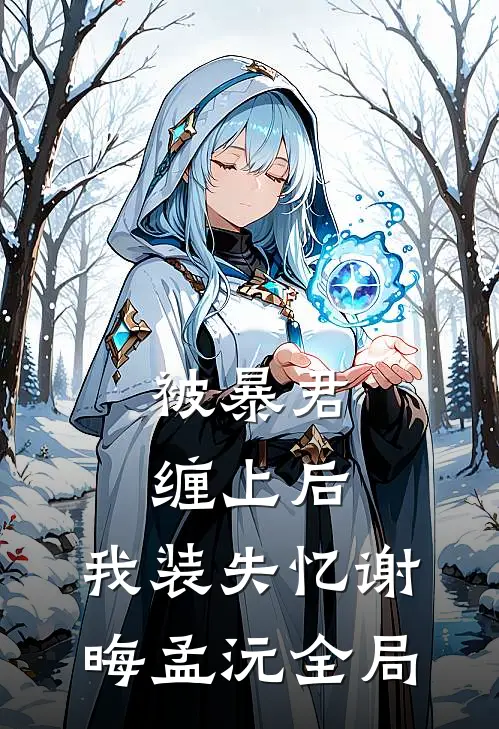 被暴君缠上后，我装失忆谢晦孟沅全局