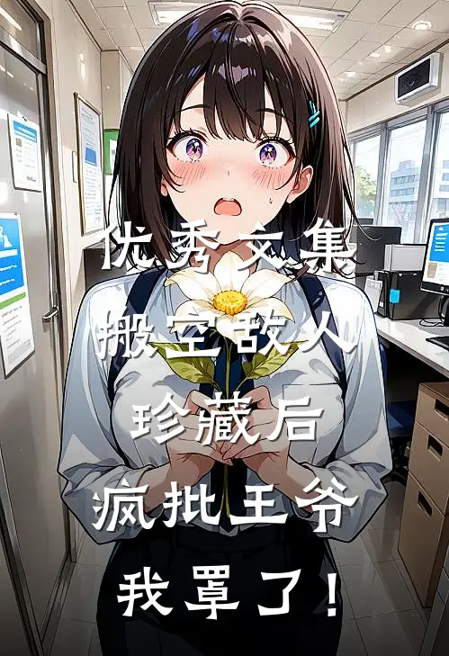 优秀文集搬空敌人珍藏后，疯批王爷我罩了！